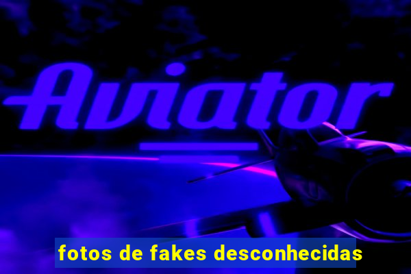 fotos de fakes desconhecidas