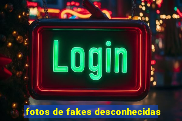fotos de fakes desconhecidas