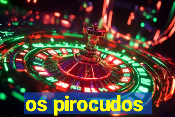os pirocudos