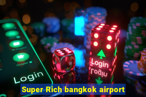 Super Rich bangkok airport