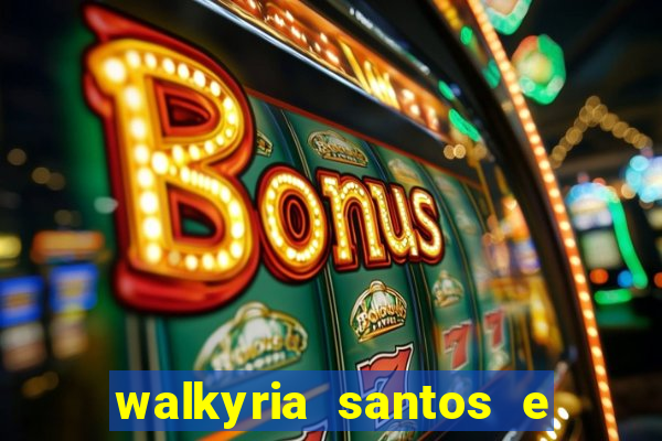 walkyria santos e namorado vereador
