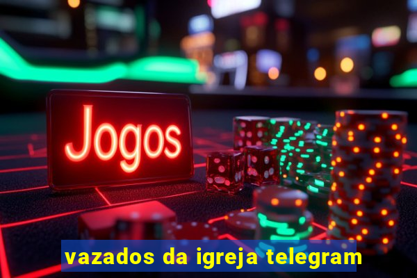 vazados da igreja telegram