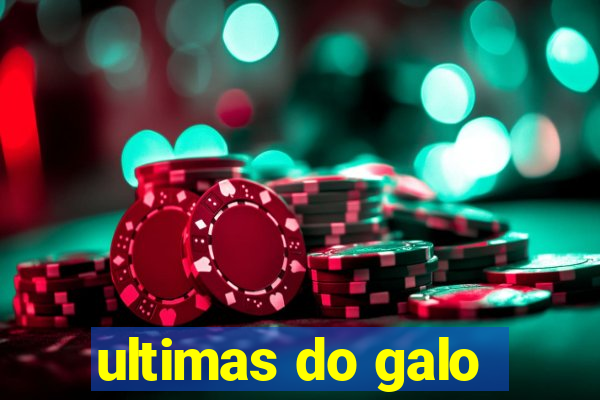 ultimas do galo