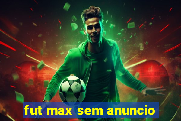 fut max sem anuncio
