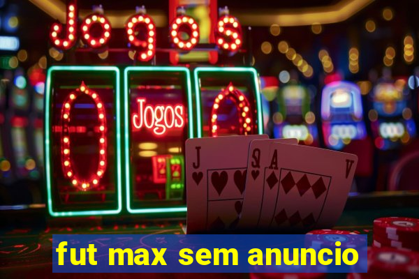 fut max sem anuncio