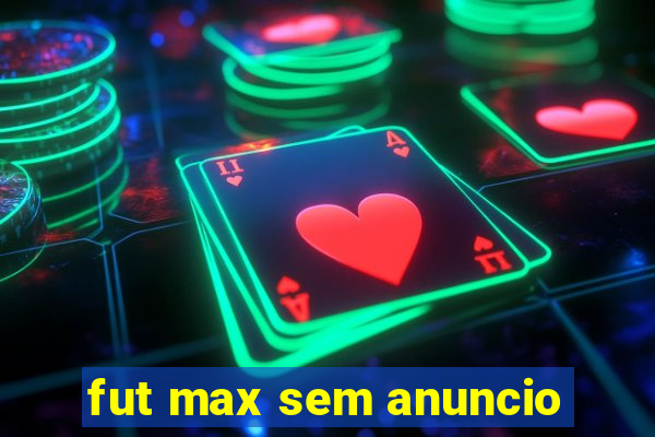fut max sem anuncio
