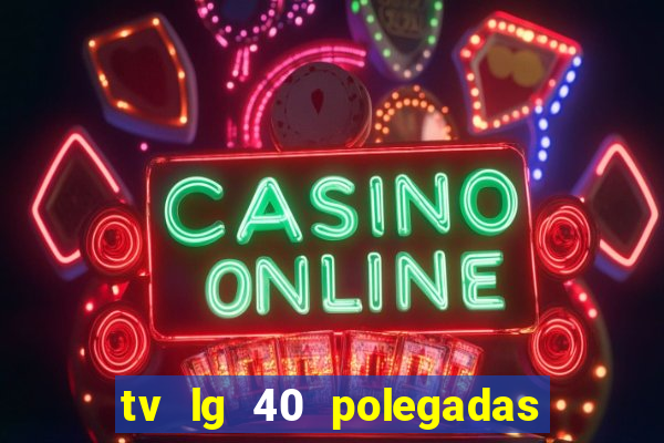 tv lg 40 polegadas casas bahia