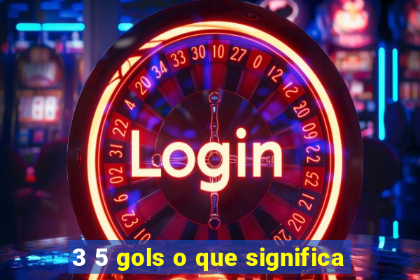 3 5 gols o que significa