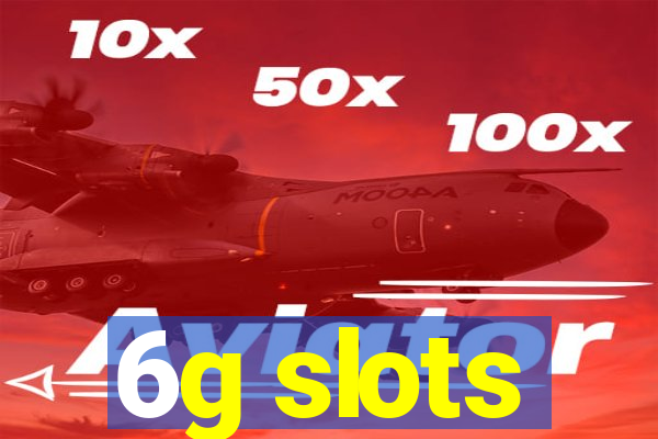 6g slots
