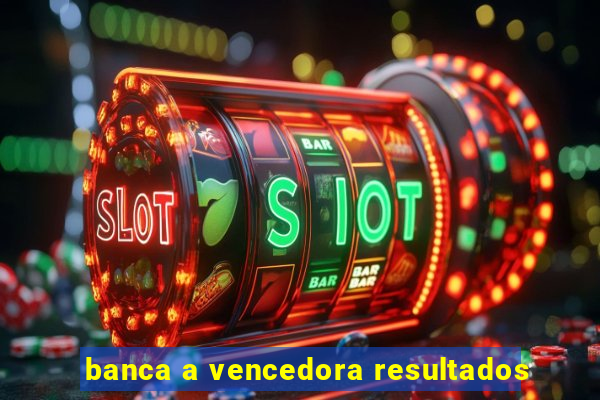 banca a vencedora resultados