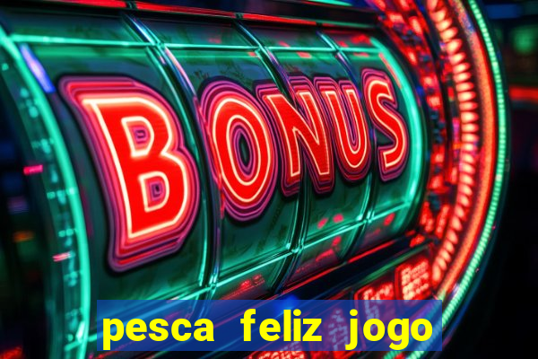 pesca feliz jogo de aposta