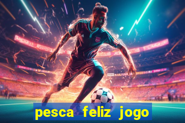 pesca feliz jogo de aposta