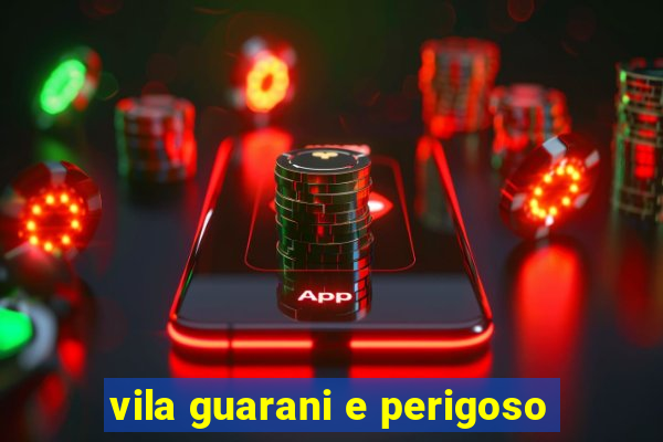 vila guarani e perigoso