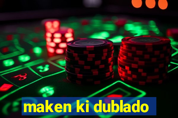 maken ki dublado