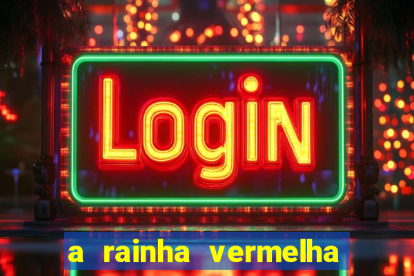 a rainha vermelha tem hot