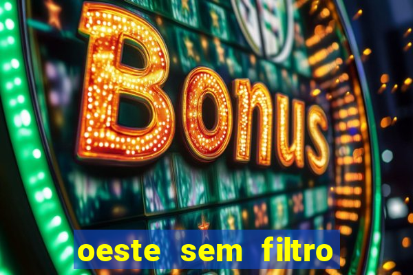 oeste sem filtro hoje ao vivo