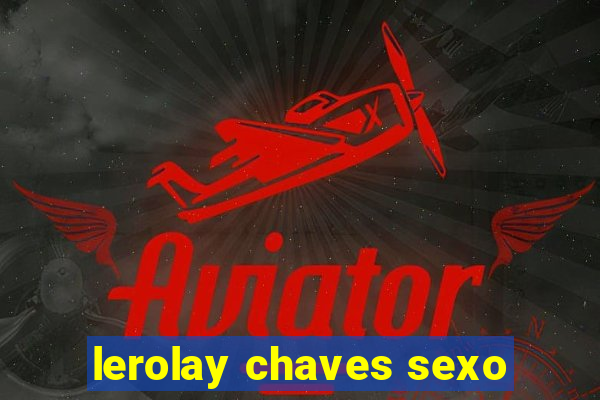 lerolay chaves sexo