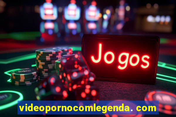 videopornocomlegenda. com