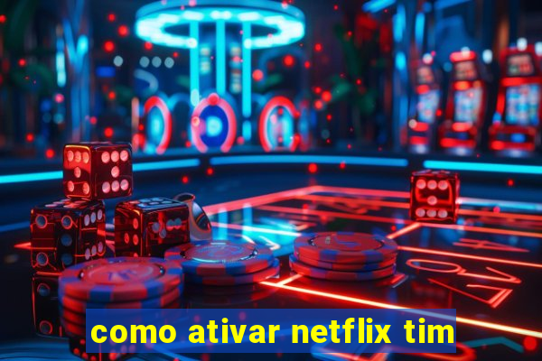 como ativar netflix tim