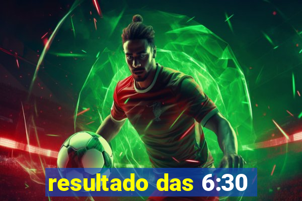 resultado das 6:30
