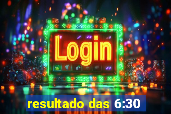 resultado das 6:30