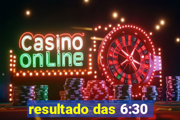 resultado das 6:30