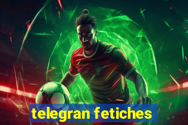 telegran fetiches