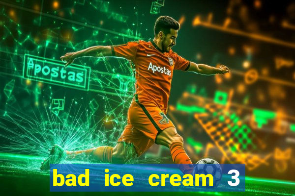 bad ice cream 3 no jogos 360
