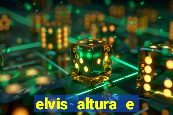 elvis altura e peso elvis presley altura