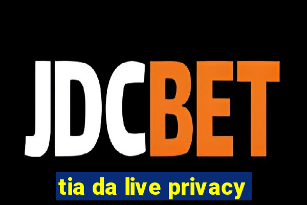 tia da live privacy