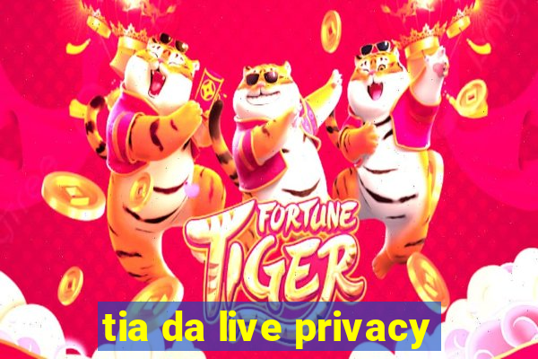 tia da live privacy