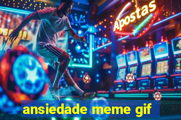 ansiedade meme gif