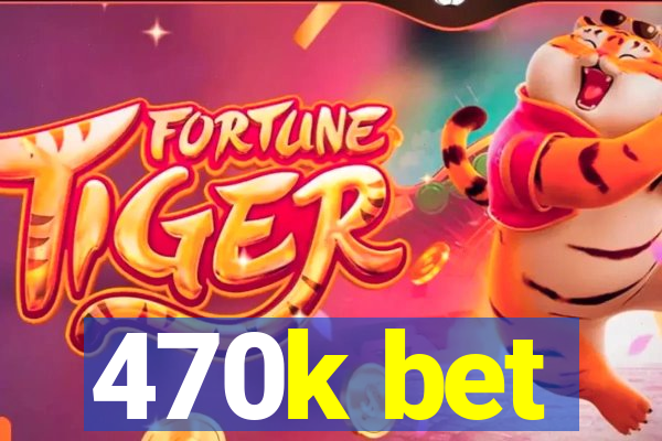 470k bet