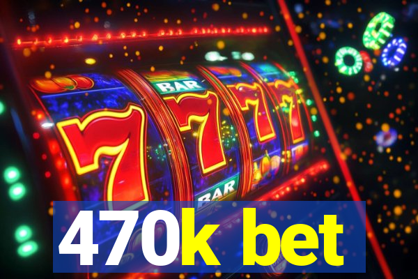 470k bet