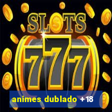 animes dublado +18