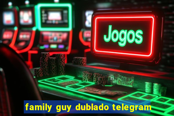 family guy dublado telegram