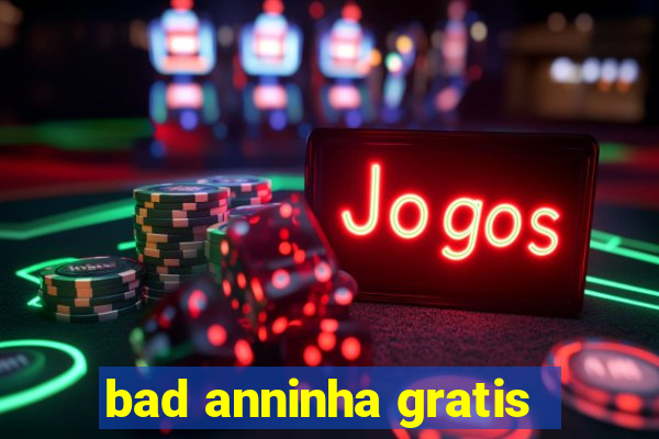 bad anninha gratis
