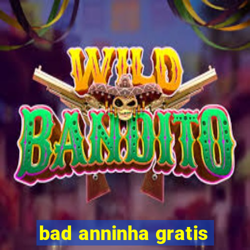 bad anninha gratis
