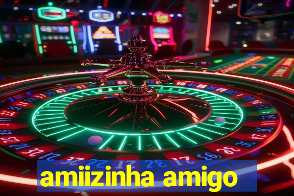amiizinha amigo