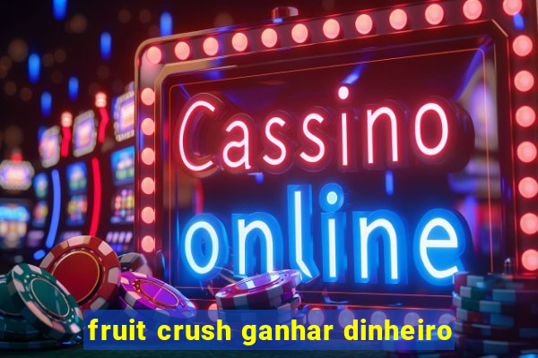 fruit crush ganhar dinheiro