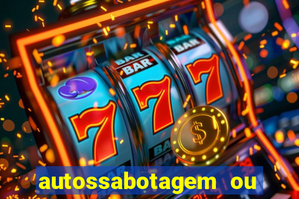 autossabotagem ou auto sabotagem