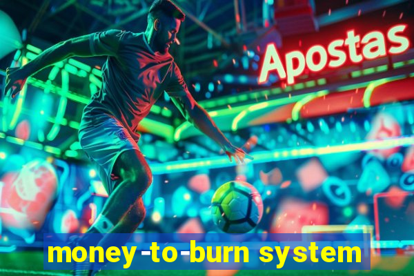 money-to-burn system