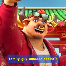 family guy dublado assistir