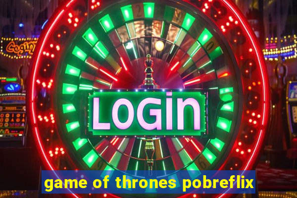 game of thrones pobreflix