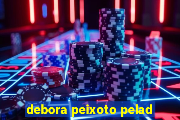 debora peixoto pelad