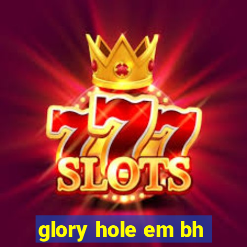 glory hole em bh