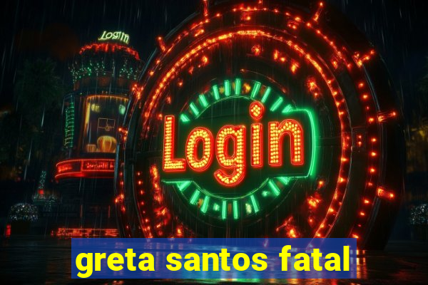 greta santos fatal