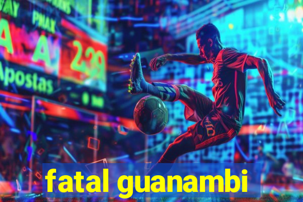 fatal guanambi