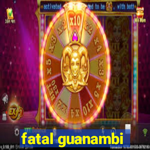 fatal guanambi
