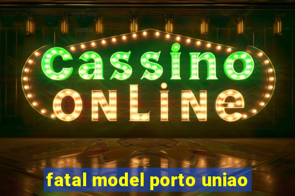 fatal model porto uniao